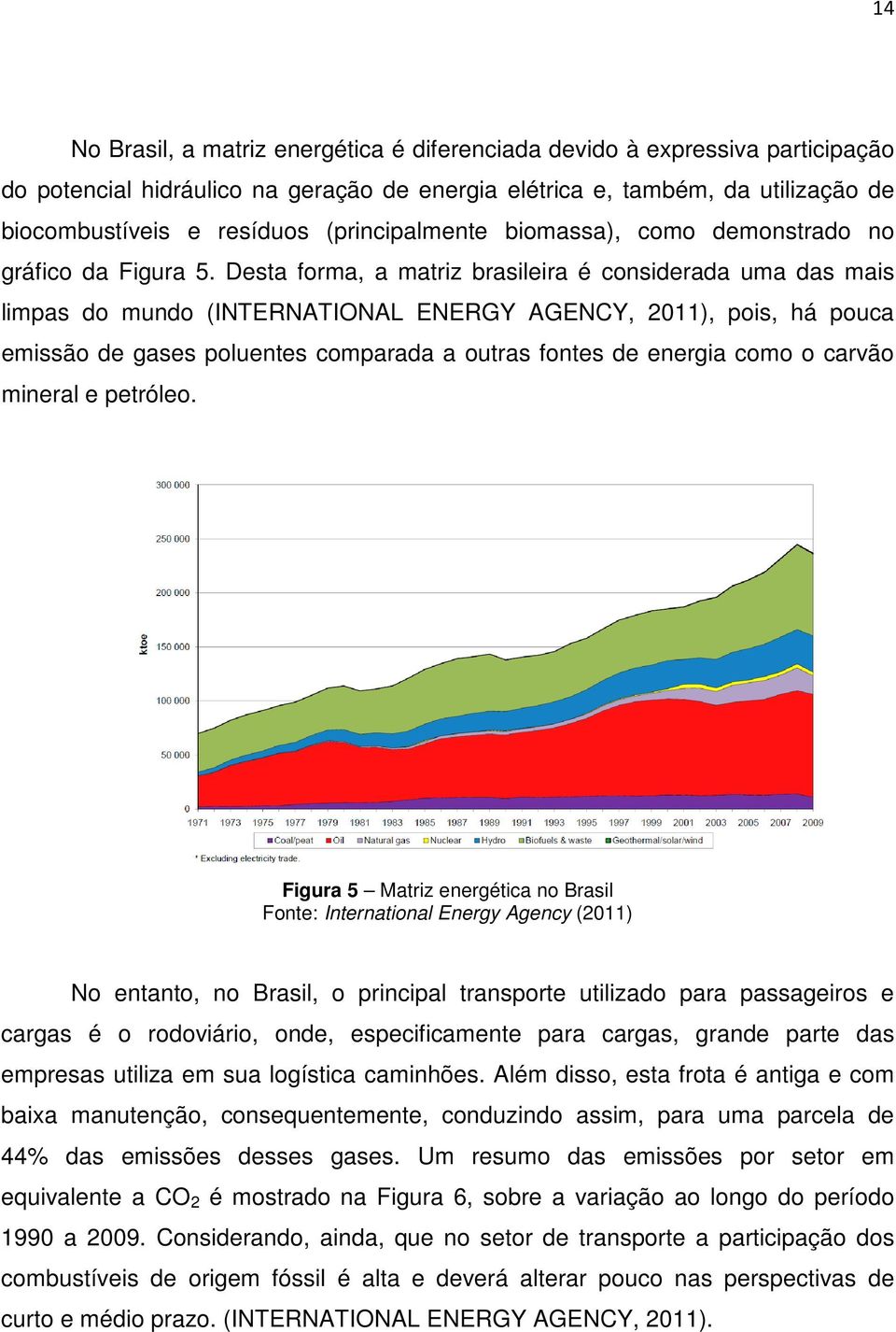 Desta forma, a matriz brasileira é considerada uma das mais limpas do mundo (INTERNATIONAL ENERGY AGENCY, 2011), pois, há pouca emissão de gases poluentes comparada a outras fontes de energia como o