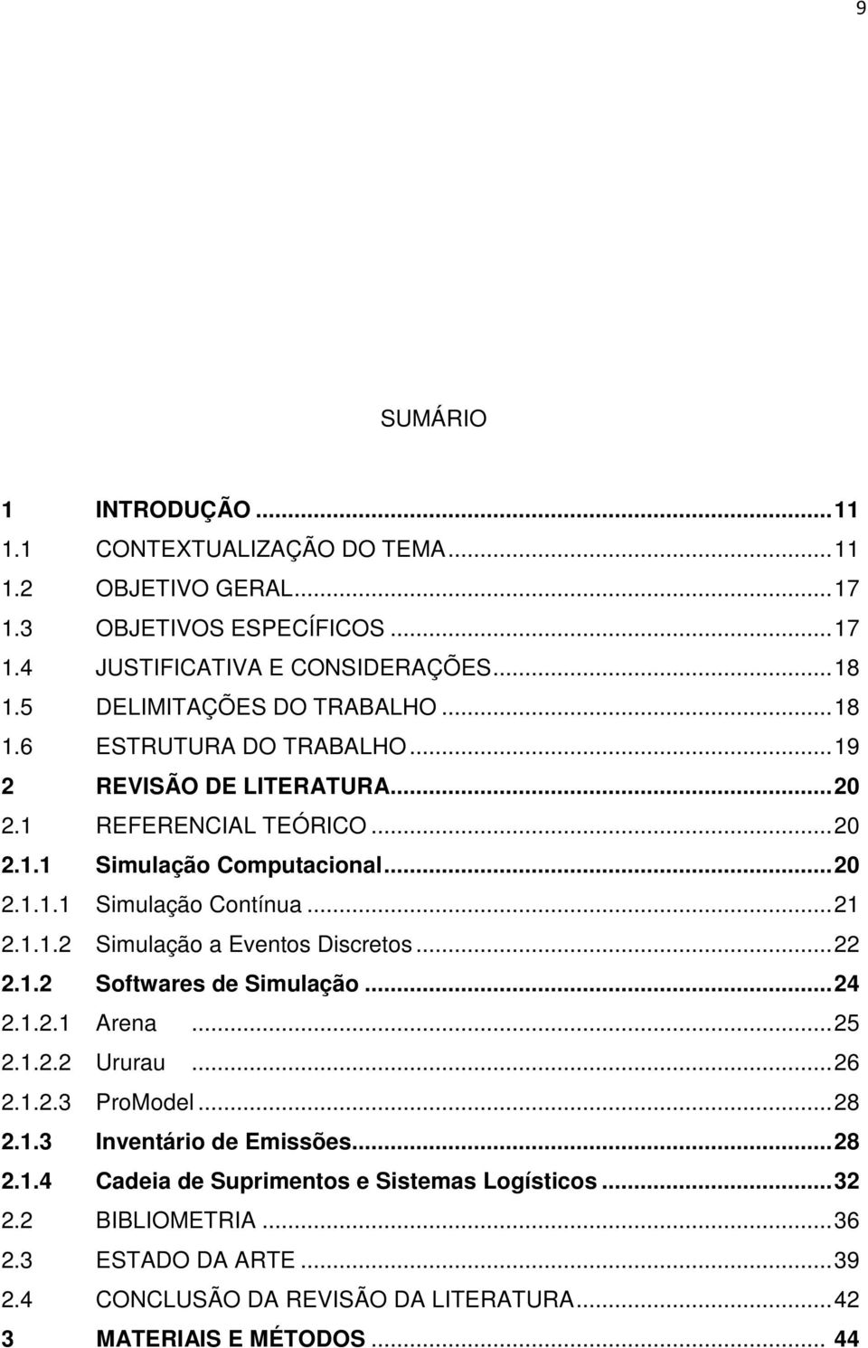 .. 21 2.1.1.2 Simulação a Eventos Discretos... 22 2.1.2 Softwares de Simulação... 24 2.1.2.1 Arena... 25 2.1.2.2 Ururau... 26 2.1.2.3 ProModel... 28 2.1.3 Inventário de Emissões.