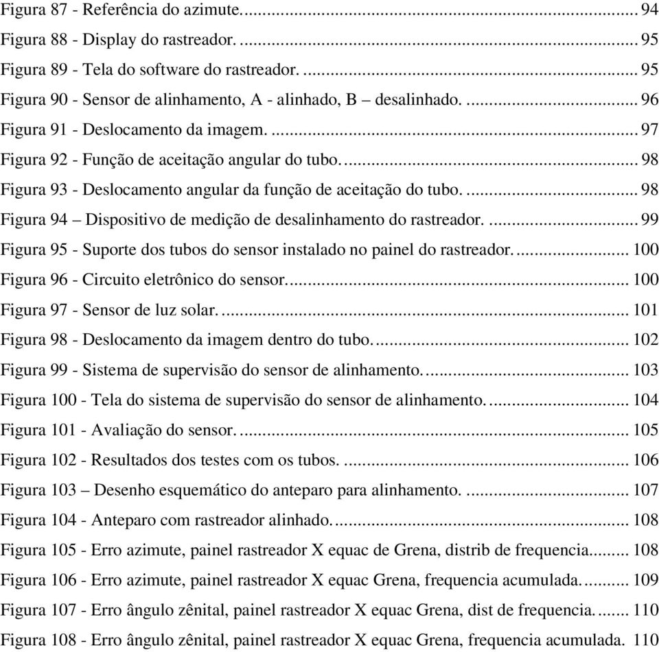 ... 98 Figura 94 Dispositivo de medição de desalinhamento do rastreador.... 99 Figura 95 - Suporte dos tubos do sensor instalado no painel do rastreador... 100 Figura 96 - Circuito eletrônico do sensor.