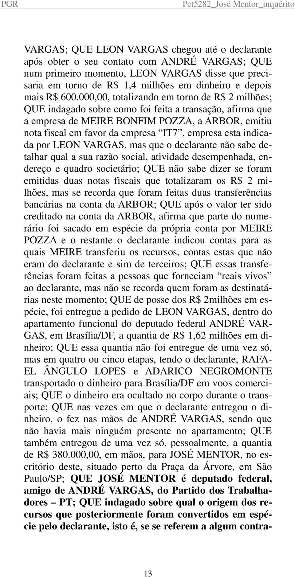 000,00, totalizando em torno de R$ 2 milhões; QUE indagado sobre como foi feita a transação, afirma que a empresa de MEIRE BONFIM POZZA, a ARBOR, emitiu nota fiscal em favor da empresa IT7, empresa