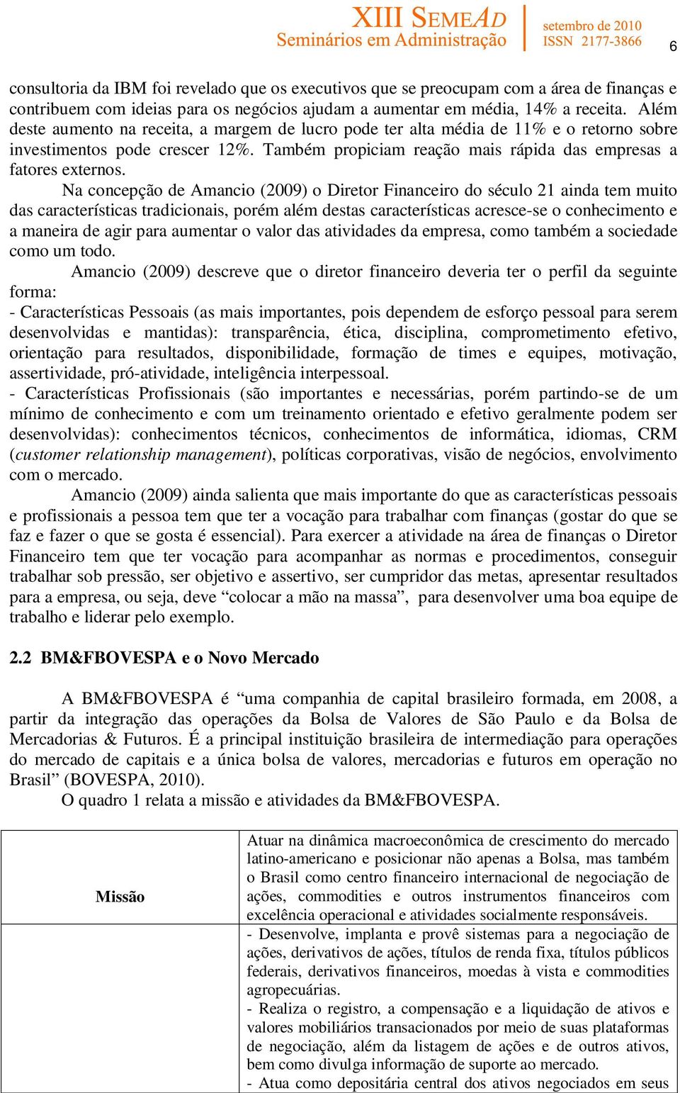 Na concepção de Amancio (2009) o Diretor Financeiro do século 21 ainda tem muito das características tradicionais, porém além destas características acresce-se o conhecimento e a maneira de agir para