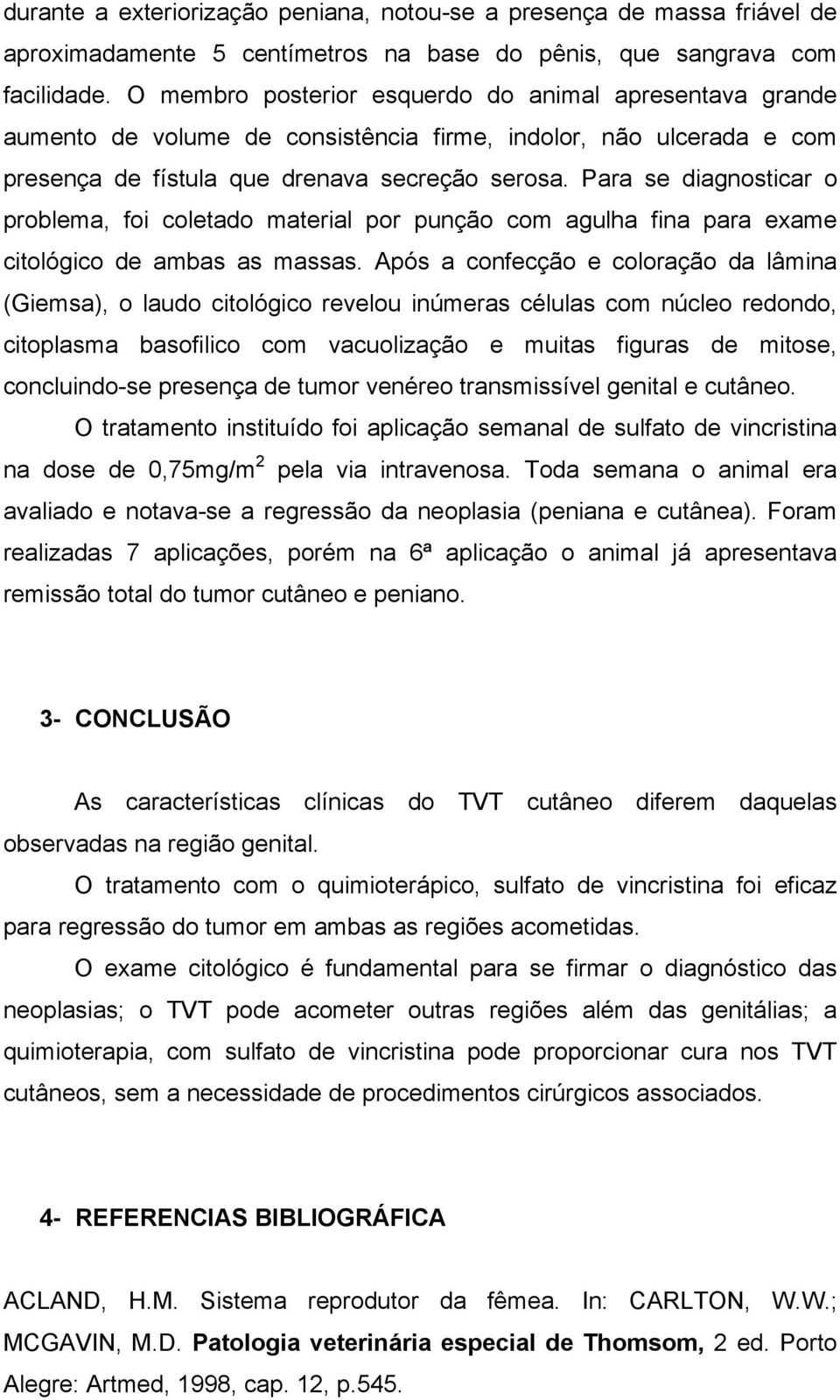 Para se diagnosticar o problema, foi coletado material por punção com agulha fina para exame citológico de ambas as massas.