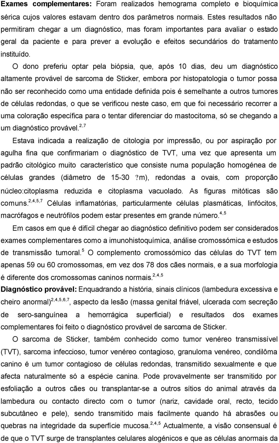 O dono preferiu optar pela biópsia, que, após 10 dias, deu um diagnóstico altamente provável de sarcoma de Sticker, embora por histopatologia o tumor possa não ser reconhecido como uma entidade