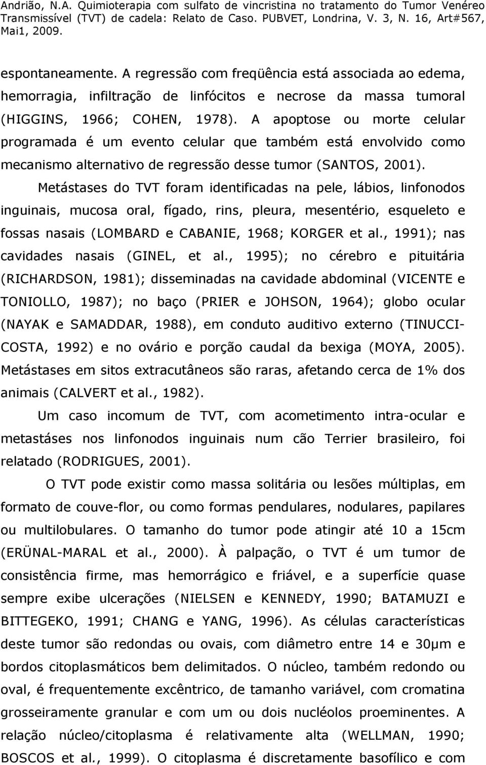 Metástases do TVT foram identificadas na pele, lábios, linfonodos inguinais, mucosa oral, fígado, rins, pleura, mesentério, esqueleto e fossas nasais (LOMBARD e CABANIE, 1968; KORGER et al.