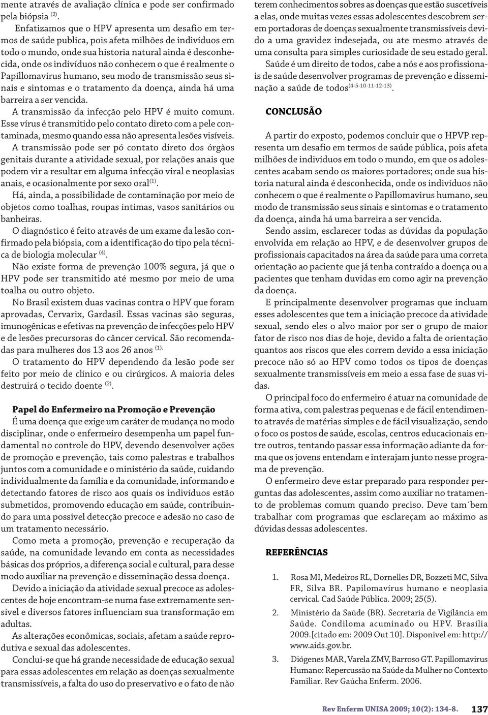 conhecem o que é realmente o Papillomavirus humano, seu modo de transmissão seus sinais e sintomas e o tratamento da doença, ainda há uma barreira a ser vencida.