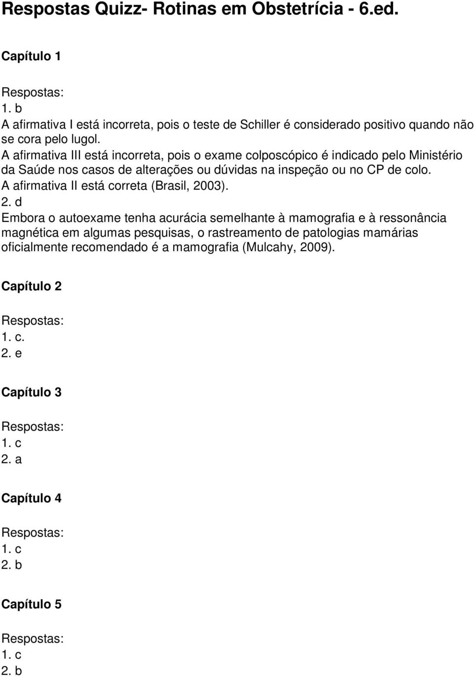 A afirmativa III está incorreta, pois o exame colposcópico é indicado pelo Ministério da Saúde nos casos de alterações ou dúvidas na inspeção ou no CP de