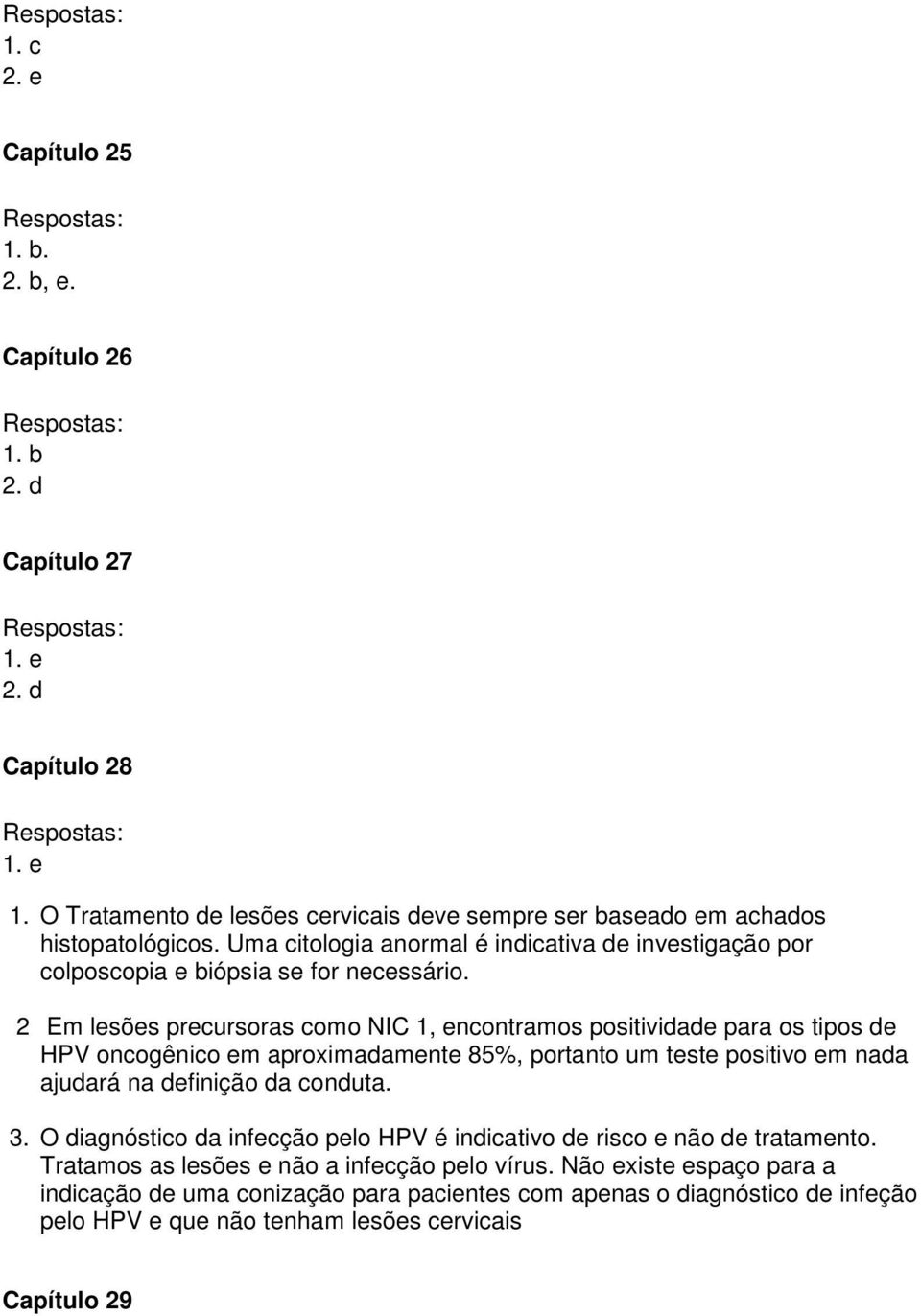 2 Em lesões precursoras como NIC 1, encontramos positividade para os tipos de HPV oncogênico em aproximadamente 85%, portanto um teste positivo em nada ajudará na definição da