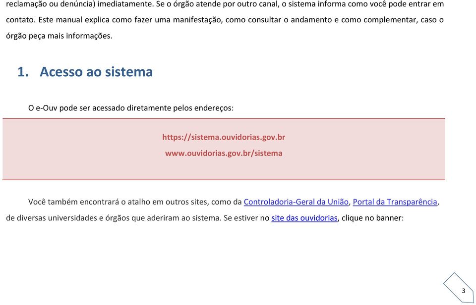 Acesso ao sistema O e-ouv pode ser acessado diretamente pelos endereços: https://sistema.ouvidorias.gov.