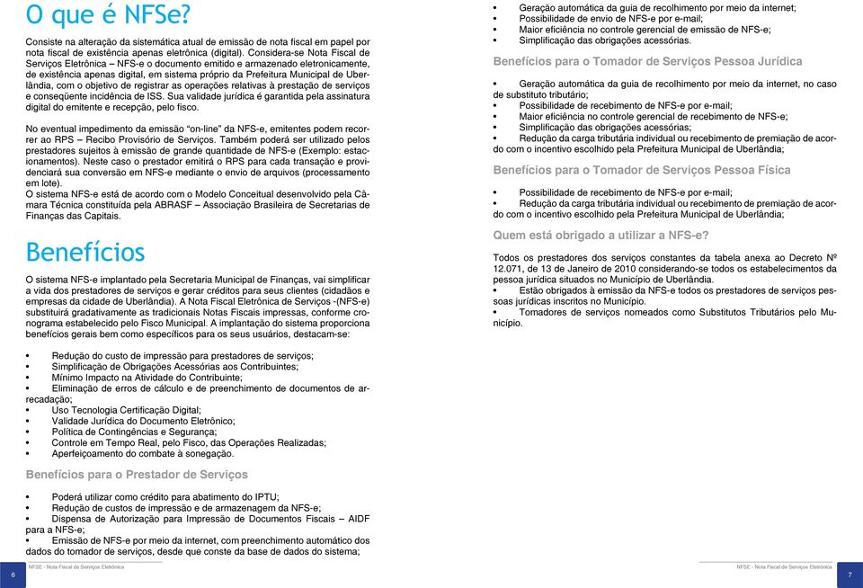 objetivo de registrar as operações relativas à prestação de serviços e conseqüente incidência de ISS. Sua validade jurídica é garantida pela assinatura digital do emitente e recepção, pelo fisco.