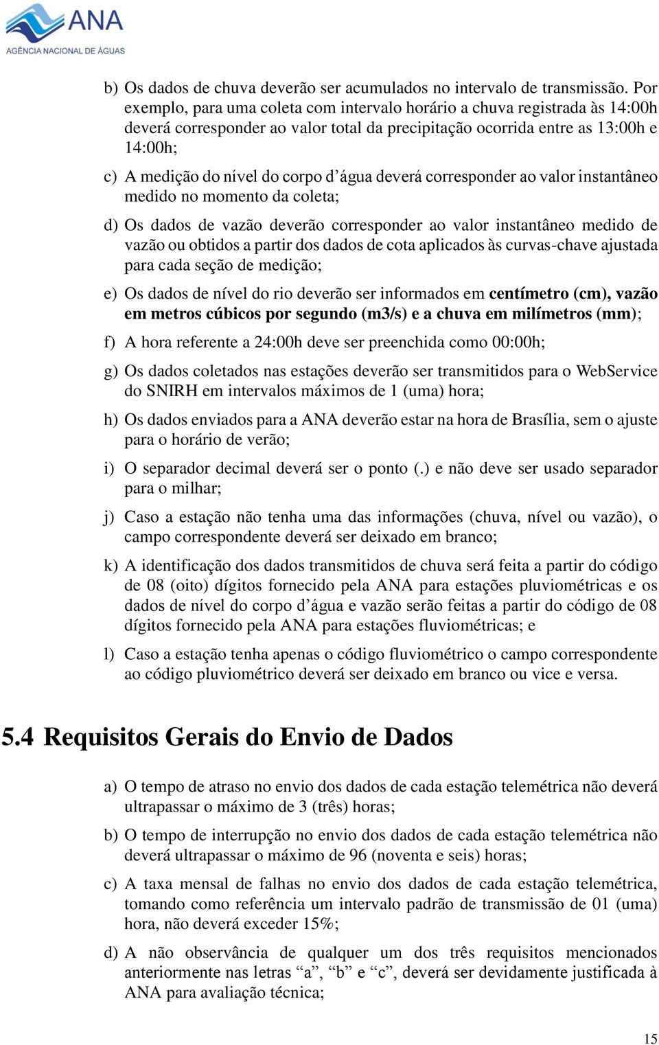 água deverá corresponder ao valor instantâneo medido no momento da coleta; d) Os dados de vazão deverão corresponder ao valor instantâneo medido de vazão ou obtidos a partir dos dados de cota