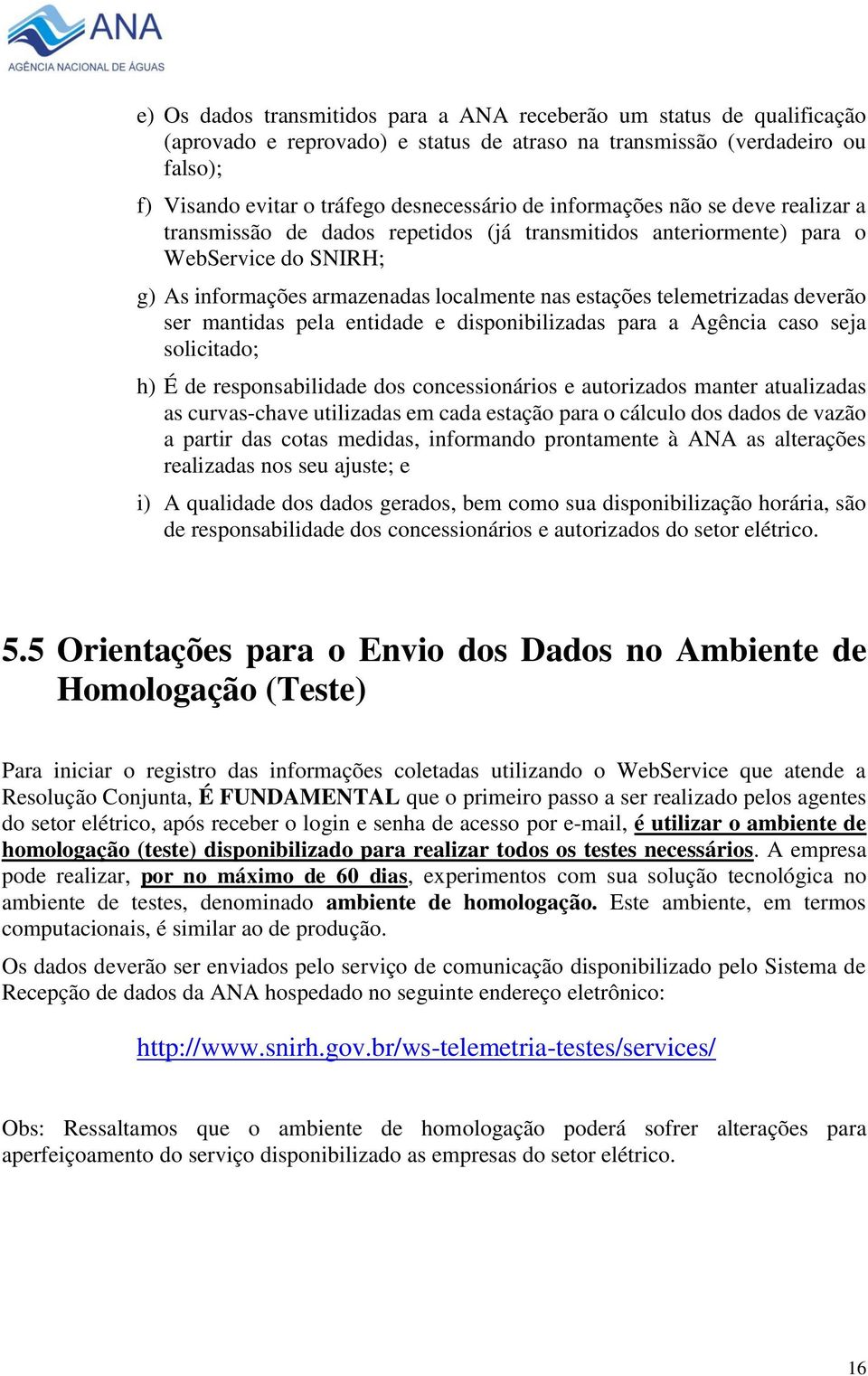 deverão ser mantidas pela entidade e disponibilizadas para a Agência caso seja solicitado; h) É de responsabilidade dos concessionários e autorizados manter atualizadas as curvas-chave utilizadas em