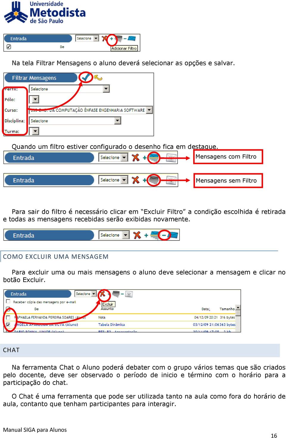 COMO EXCLUIR UMA MENSAGEM Para excluir uma ou mais mensagens o aluno deve selecionar a mensagem e clicar no botão Excluir.