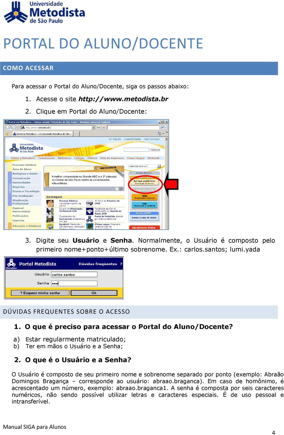 O que é preciso para acessar o Portal do Aluno/Docente? a) Estar regularmente matriculado; b) Ter em mãos o Usuário e a Senha; 2. O que é o Usuário e a Senha?