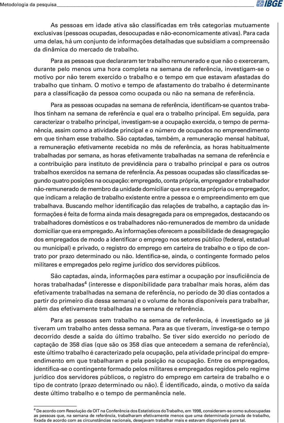 Para as pessoas que declararam ter trabalo remunerado e que não o exerceram, durante pelo menos uma ora completa na semana de referência, investigam-se o motivo por não terem exercido o trabalo e o