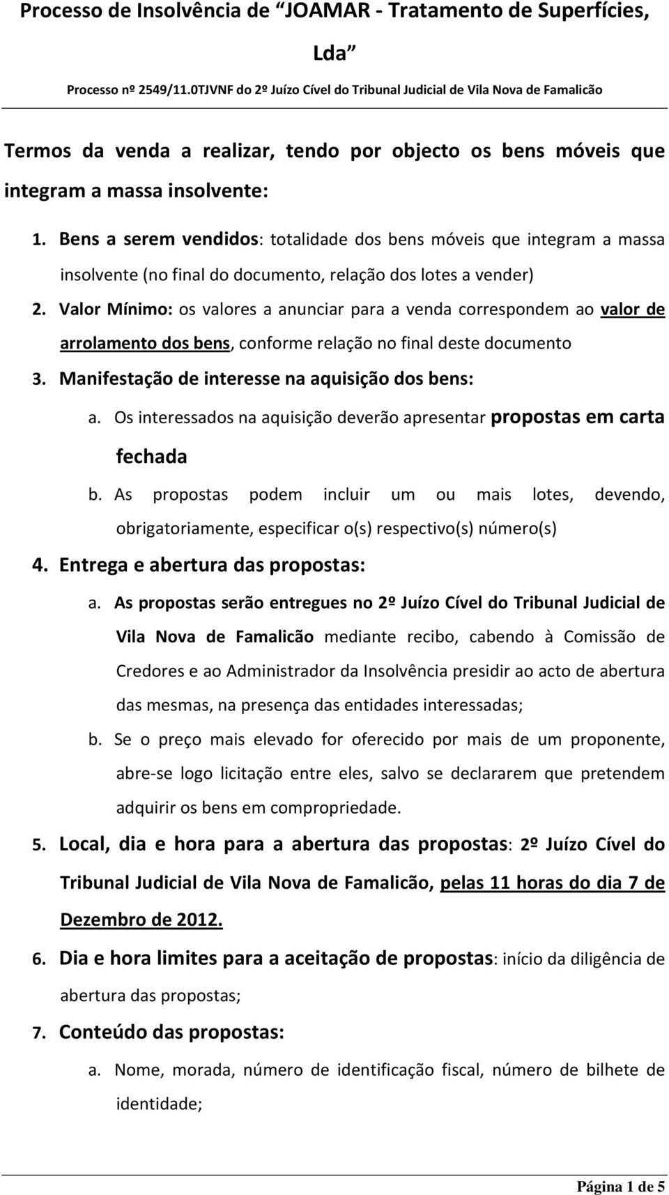 Valor Mínimo: os valores a anunciar para a venda correspondem ao valor de arrolamento dos bens, conforme relação no final deste documento 3. Manifestação de interesse na aquisição dos bens: a.