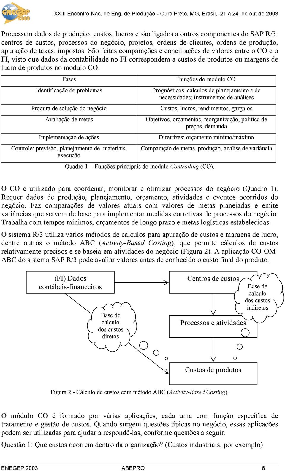 São feitas comparações e conciliações de valores entre o CO e o FI, visto que dados da contabilidade no FI correspondem a custos de produtos ou margens de lucro de produtos no módulo CO.