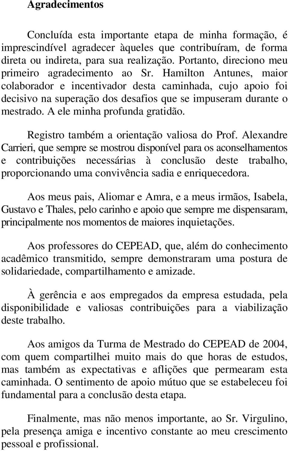 Hamilton Antunes, maior colaborador e incentivador desta caminhada, cujo apoio foi decisivo na superação dos desafios que se impuseram durante o mestrado. A ele minha profunda gratidão.