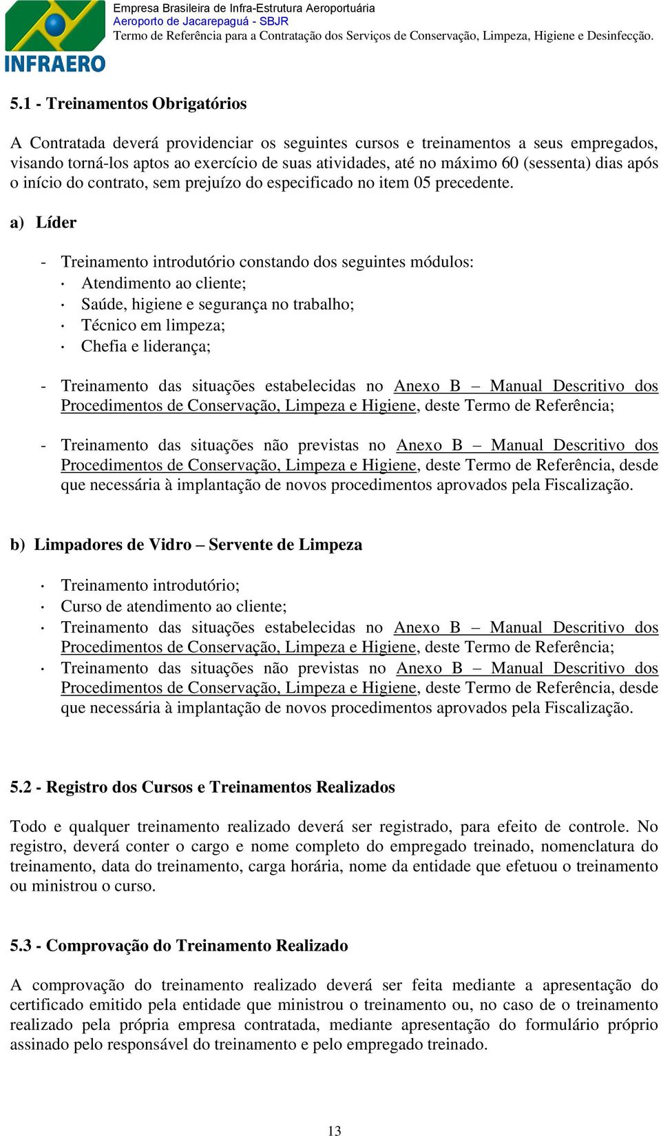 a) Líder - Treinamento introdutório constando dos seguintes módulos: Atendimento ao cliente; Saúde, higiene e segurança no trabalho; Técnico em limpeza; Chefia e liderança; - Treinamento das