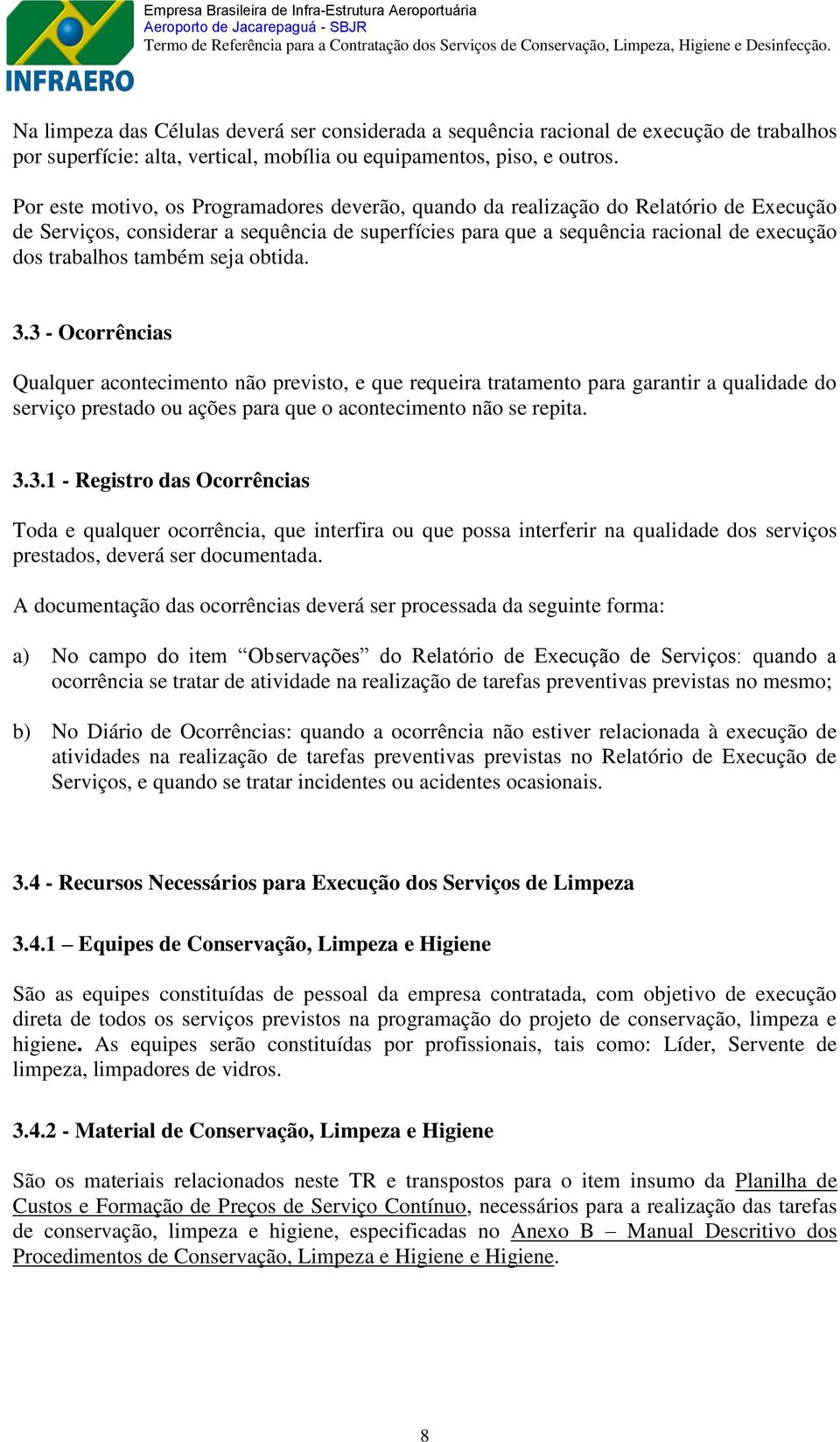 também seja obtida. 3.3 - Ocorrências Qualquer acontecimento não previsto, e que requeira tratamento para garantir a qualidade do serviço prestado ou ações para que o acontecimento não se repita. 3.3.1 - Registro das Ocorrências Toda e qualquer ocorrência, que interfira ou que possa interferir na qualidade dos serviços prestados, deverá ser documentada.