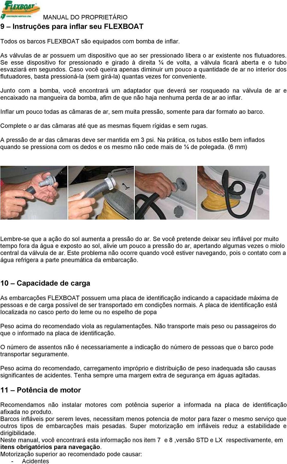 Caso você queira apenas diminuir um pouco a quantidade de ar no interior dos flutuadores, basta pressioná-la (sem girá-la) quantas vezes for conveniente.