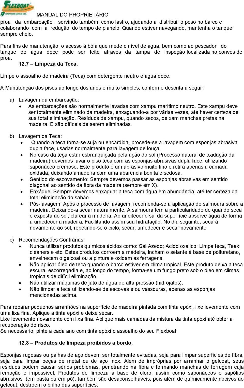 7 Limpeza da Teca. Limpe o assoalho de madeira (Teca) com detergente neutro e água doce.