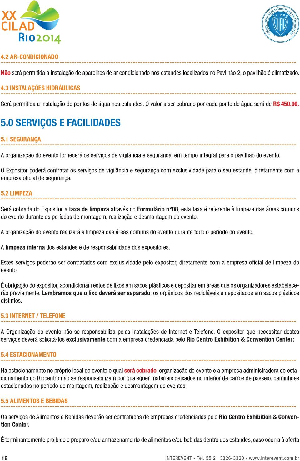 1 SEGURANÇA A organização do evento fornecerá os serviços de vigilância e segurança, em tempo integral para o pavilhão do evento.