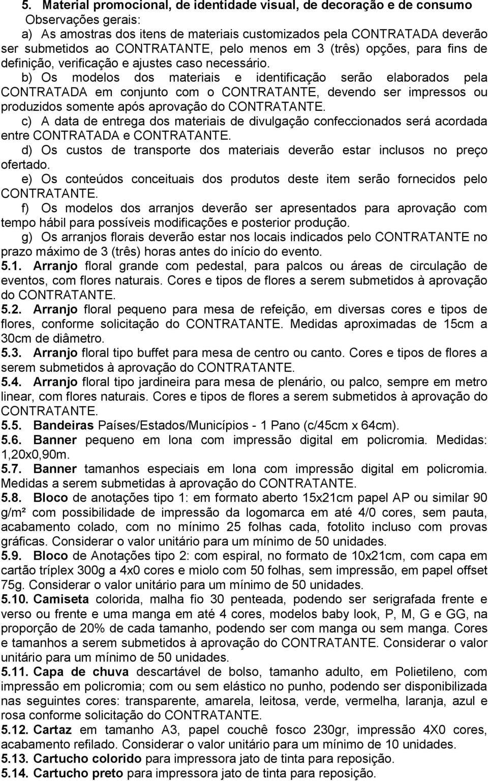 b) Os modelos dos materiais e identificação serão elaborados pela CONTRATADA em conjunto com o CONTRATANTE, devendo ser impressos ou produzidos somente após aprovação do c) A data de entrega dos