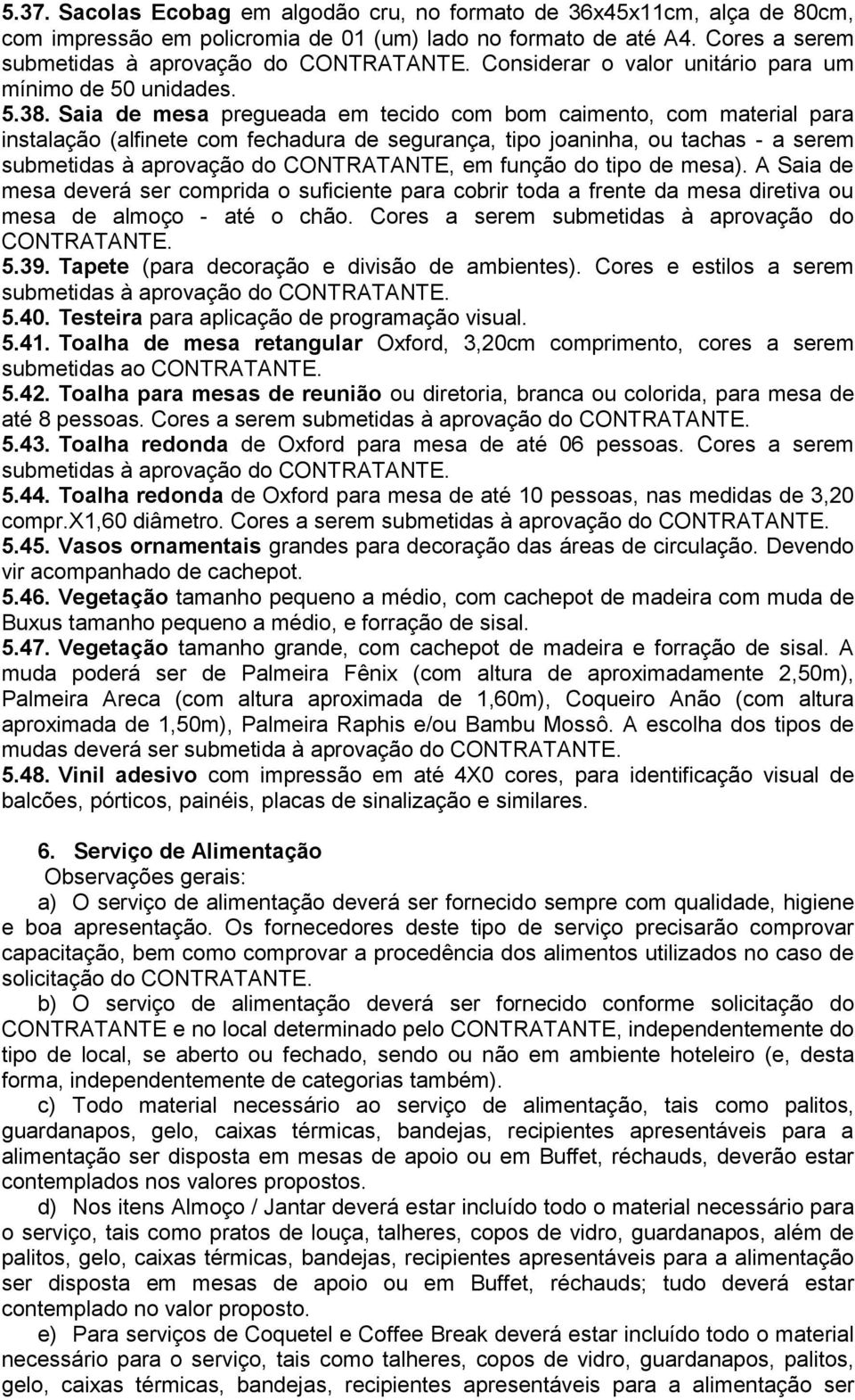 Saia de mesa pregueada em tecido com bom caimento, com material para instalação (alfinete com fechadura de segurança, tipo joaninha, ou tachas - a serem submetidas à aprovação do CONTRATANTE, em