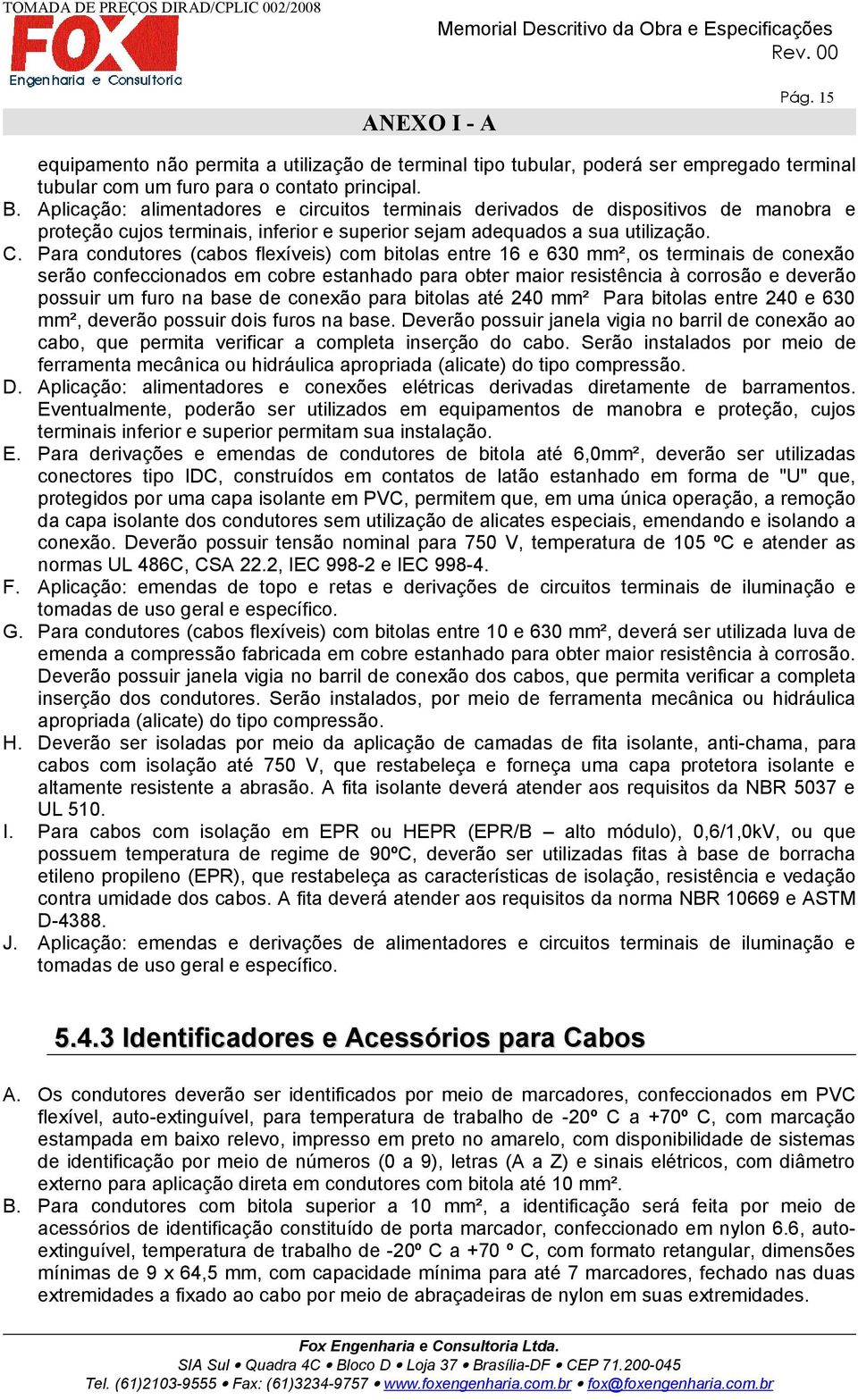 Para condutores (cabos flexíveis) com bitolas entre 16 e 630 mm², os terminais de conexão serão confeccionados em cobre estanhado para obter maior resistência à corrosão e deverão possuir um furo na