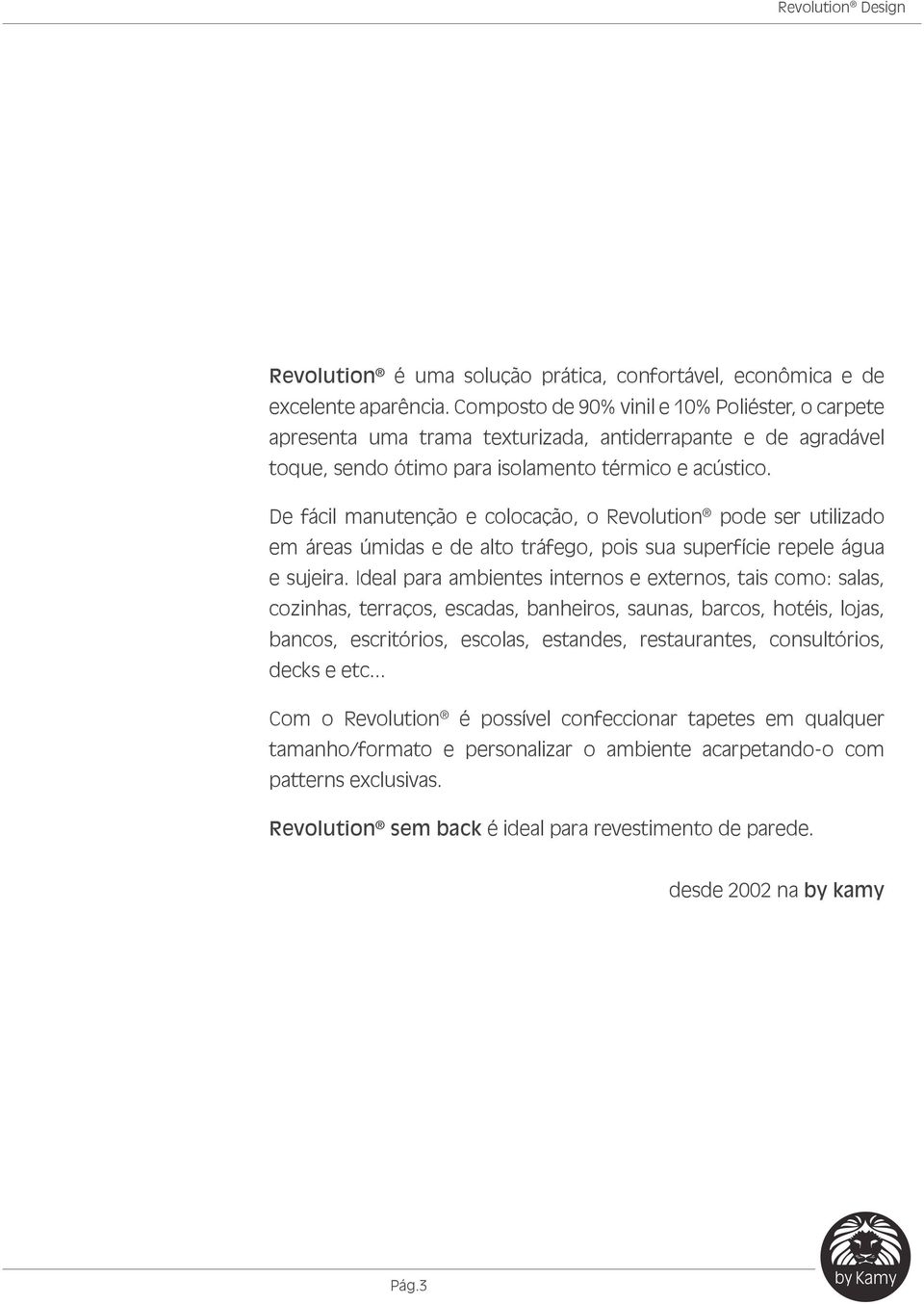 De fácil manutenção e colocação, o Revolution pode ser utilizado em áreas úmidas e de alto tráfego, pois sua superfície repele água e sujeira.