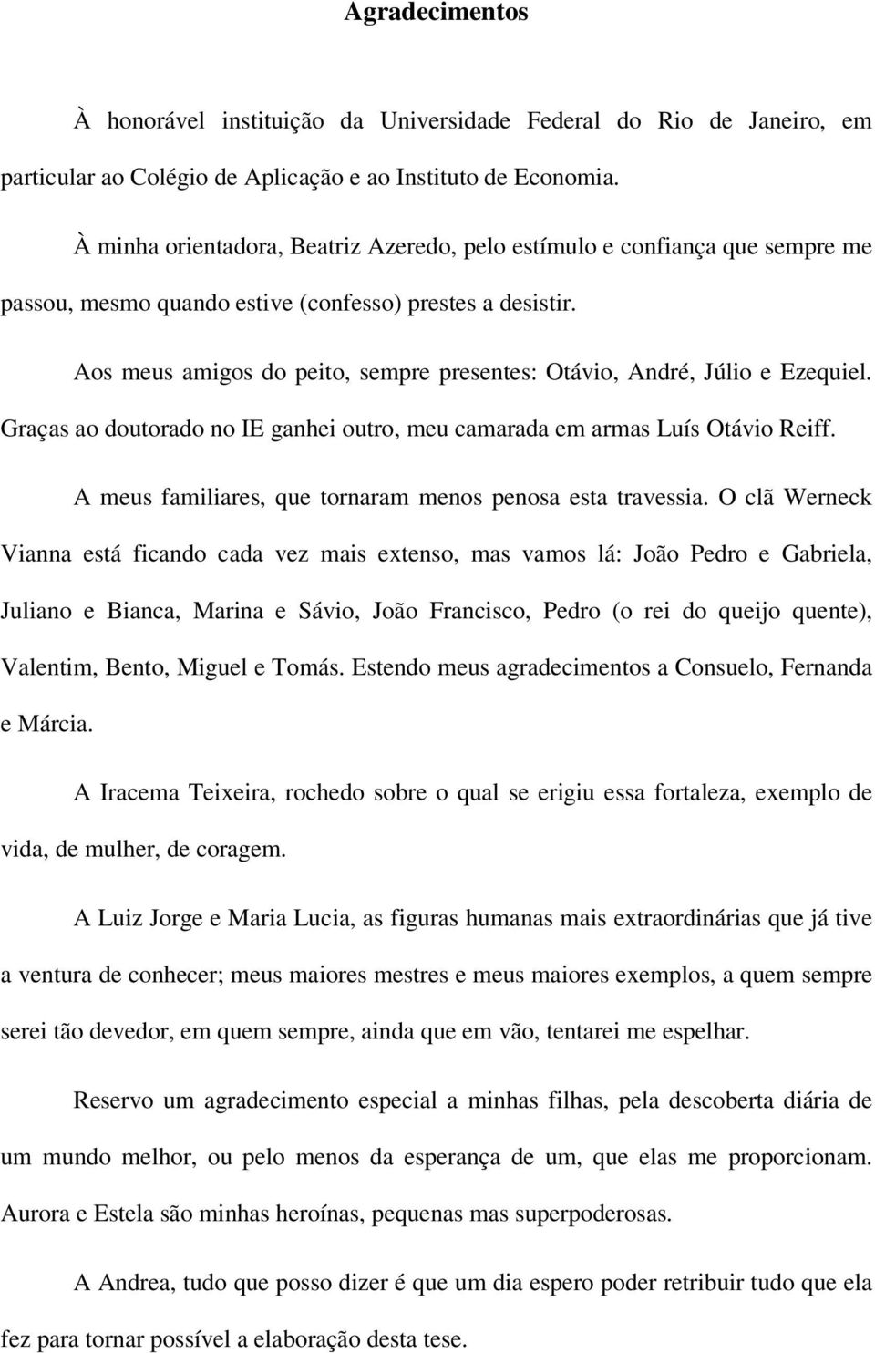 Aos meus amigos do peito, sempre presentes: Otávio, André, Júlio e Ezequiel. Graças ao doutorado no IE ganhei outro, meu camarada em armas Luís Otávio Reiff.