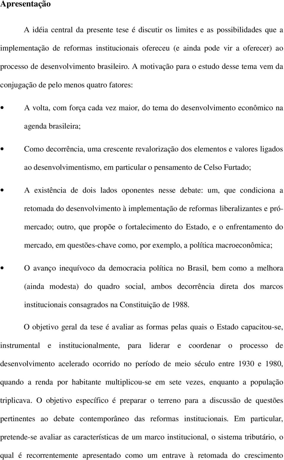 A motivação para o estudo desse tema vem da conjugação de pelo menos quatro fatores: A volta, com força cada vez maior, do tema do desenvolvimento econômico na agenda brasileira; Como decorrência,