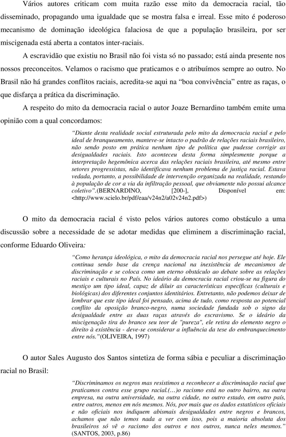 A escravidão que existiu no Brasil não foi vista só no passado; está ainda presente nos nossos preconceitos. Velamos o racismo que praticamos e o atribuímos sempre ao outro.