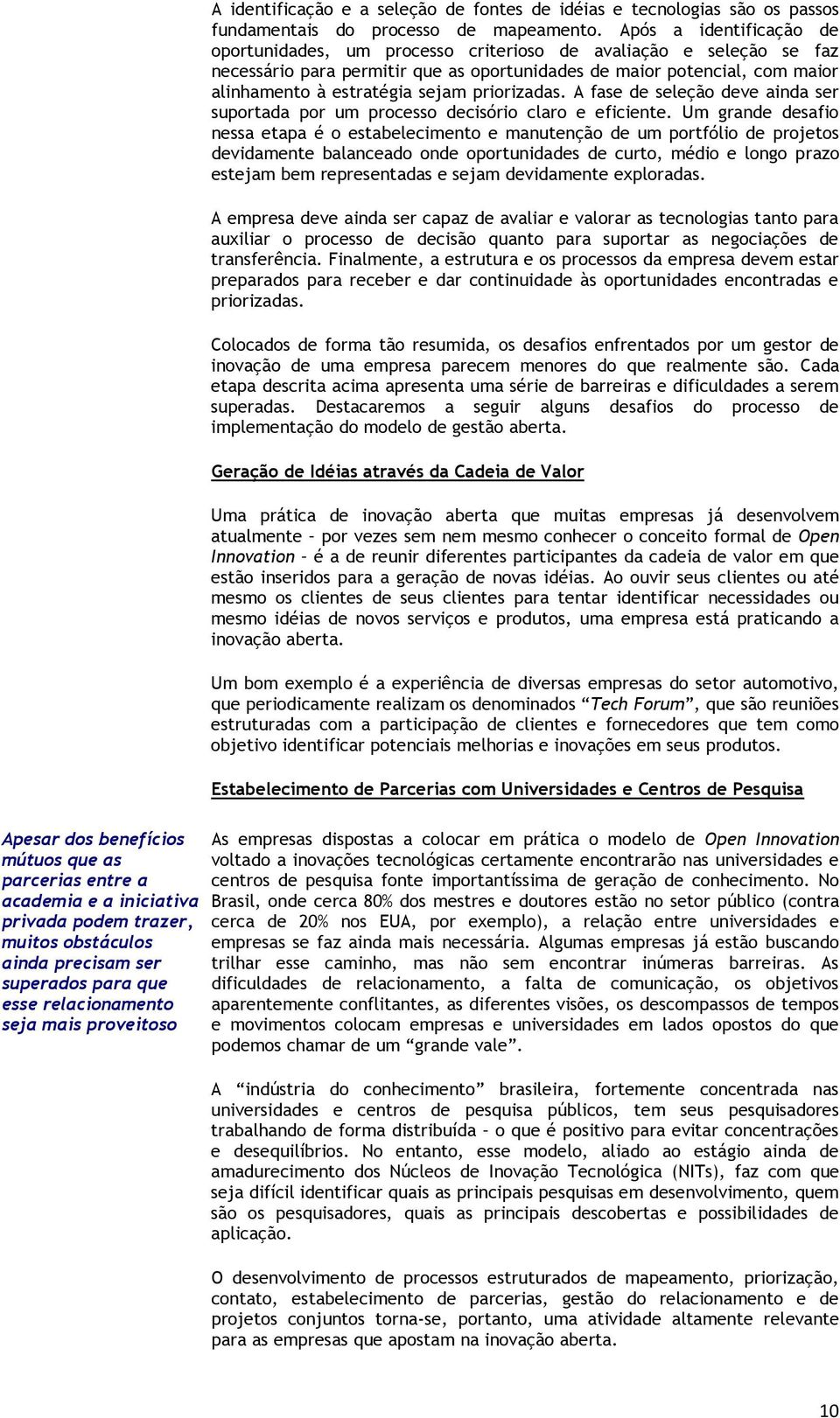 Após a identificação de oportunidades, um processo criterioso de avaliação e seleção se faz necessário para permitir que as oportunidades de maior potencial, com maior alinhamento à estratégia sejam