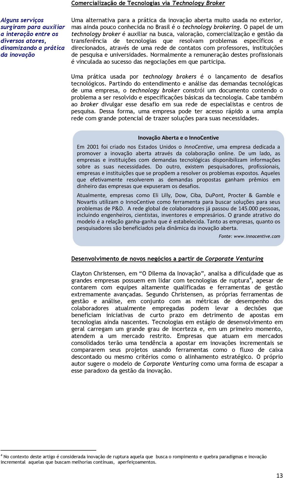 O papel de um technology broker é auxiliar na busca, valoração, comercialização e gestão da transferência de tecnologias que resolvam problemas específicos e direcionados, através de uma rede de