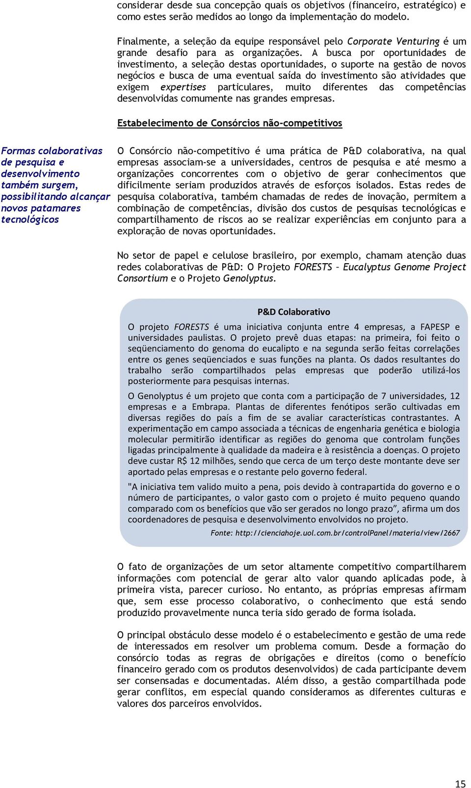 A busca por oportunidades de investimento, a seleção destas oportunidades, o suporte na gestão de novos negócios e busca de uma eventual saída do investimento são atividades que exigem expertises