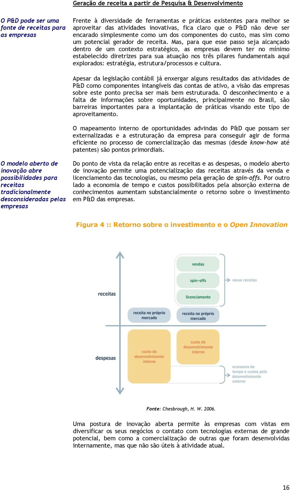 Mas, para que esse passo seja alcançado dentro de um contexto estratégico, as empresas devem ter no mínimo estabelecido diretrizes para sua atuação nos três pilares fundamentais aqui explorados: