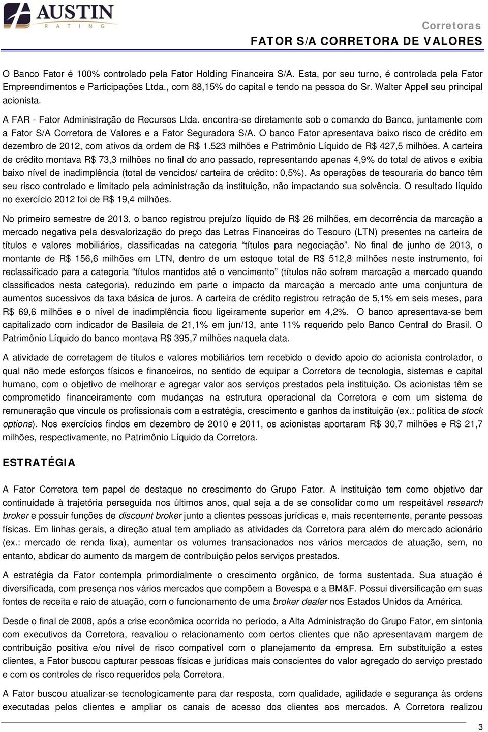 encontra-se diretamente sob o comando do Banco, juntamente com a Fator S/A Corretora de Valores e a Fator Seguradora S/A.