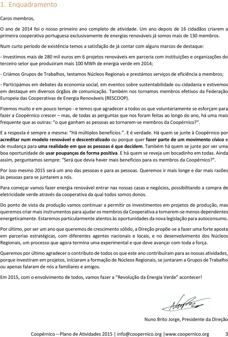 Num curto período de existência temos a satisfação de já contar com alguns marcos de destaque: - Investimos mais de 280 mil euros em 6 projetos renováveis em parceria com instituições e organizações