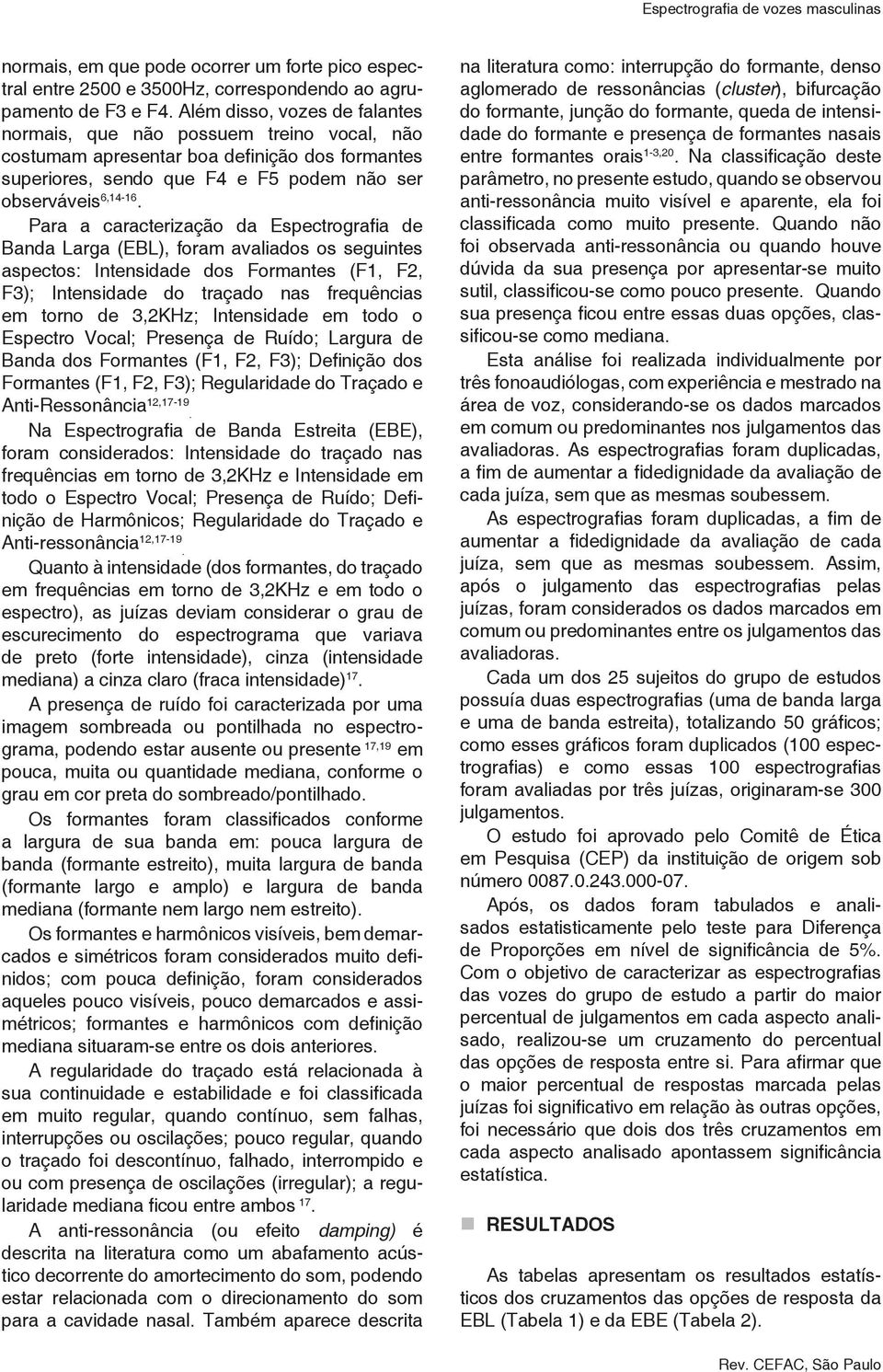 Para a caracterização da Espectrografia de Banda Larga (EBL), foram avaliados os seguintes aspectos: Intensidade dos Formantes (F1, F2, F3); Intensidade do traçado nas frequências em torno de 3,2KHz;