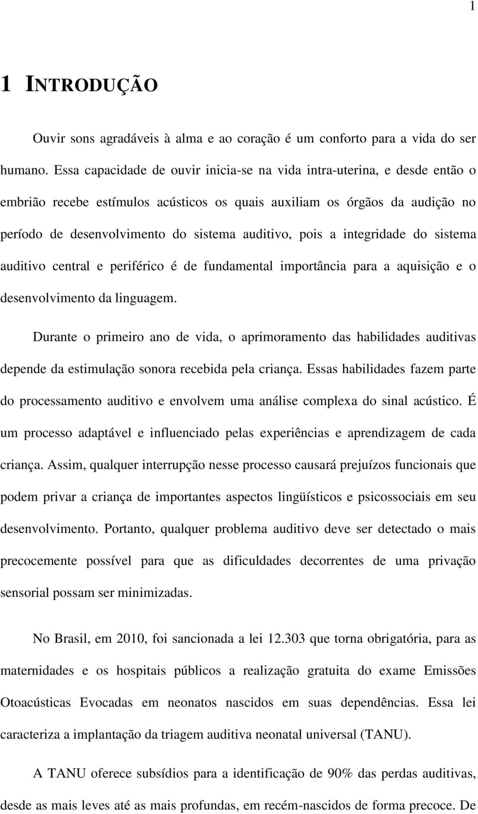 pois a integridade do sistema auditivo central e periférico é de fundamental importância para a aquisição e o desenvolvimento da linguagem.