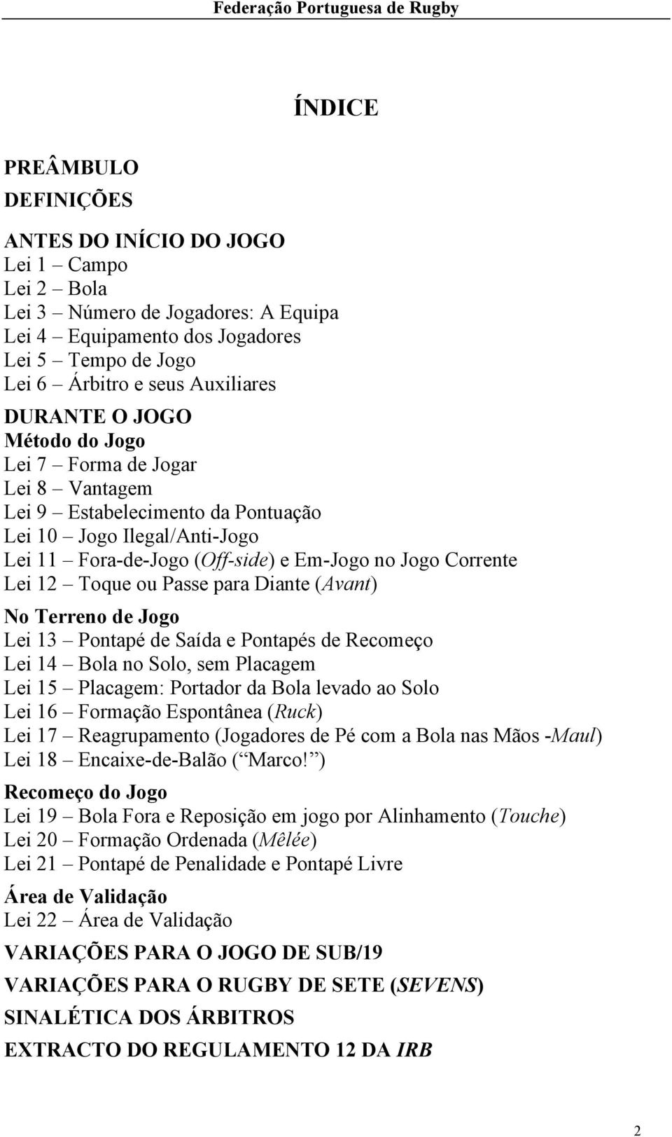 Toque ou Passe para Diante (Avant) No Terreno de Jogo Lei 13 Pontapé de Saída e Pontapés de Recomeço Lei 14 Bola no Solo, sem Placagem Lei 15 Placagem: Portador da Bola levado ao Solo Lei 16 Formação