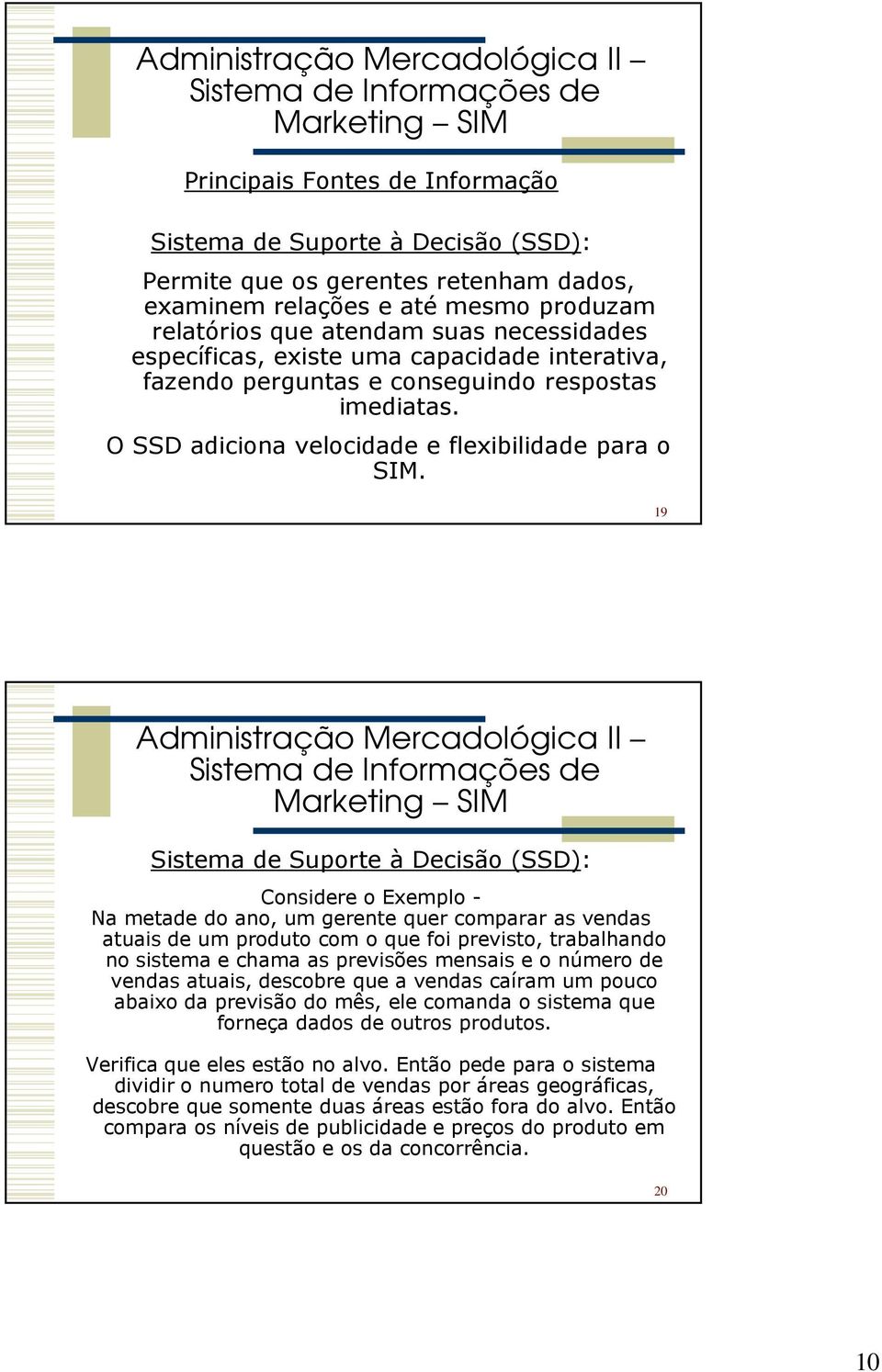 19 Sistema de Suporte à Decisão (SSD): Considere o Exemplo - Na metade do ano, um gerente quer comparar as vendas atuais de um produto com o que foi previsto, trabalhando no sistema e chama as