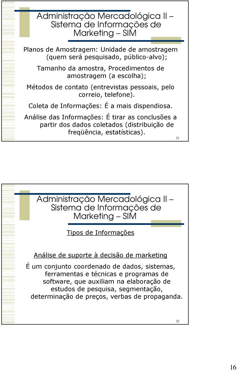 Análise das Informações: É tirar as conclusões a partir dos dados coletados (distribuição de freqüência, estatísticas).