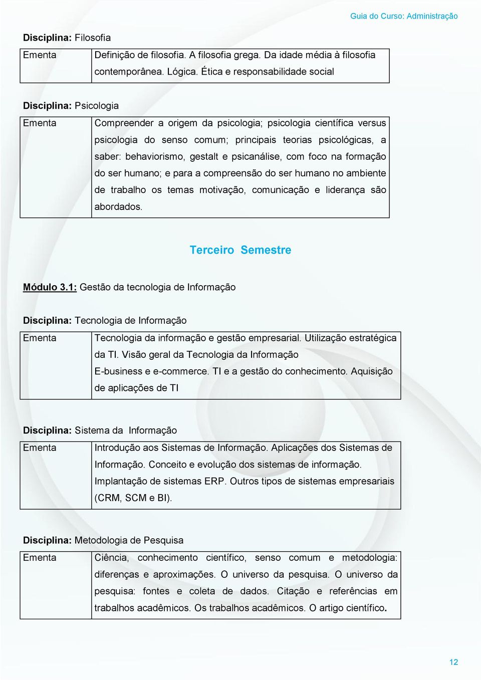 teorias psicológicas, a saber: behaviorismo, gestalt e psicanálise, com foco na formação do ser humano; e para a compreensão do ser humano no ambiente de trabalho os temas motivação, comunicação e