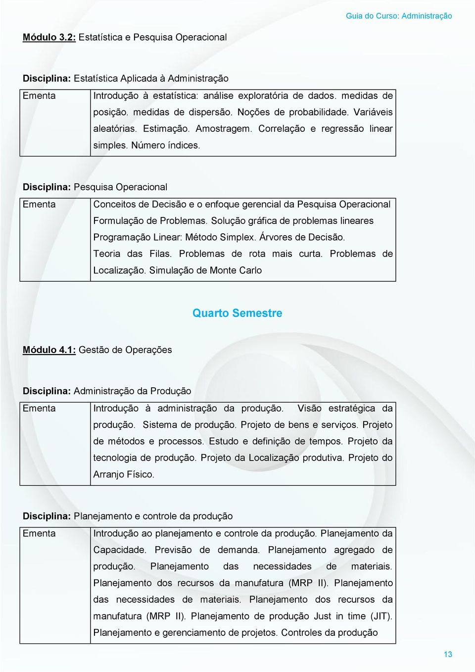 Disciplina: Pesquisa Operacional Ementa Conceitos de Decisão e o enfoque gerencial da Pesquisa Operacional Formulação de Problemas.