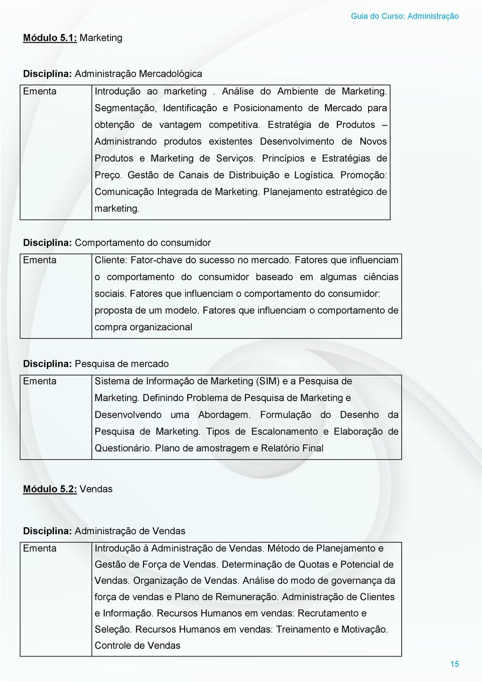 Estratégia de Produtos Administrando produtos existentes Desenvolvimento de Novos Produtos e Marketing de Serviços. Princípios e Estratégias de Preço. Gestão de Canais de Distribuição e Logística.