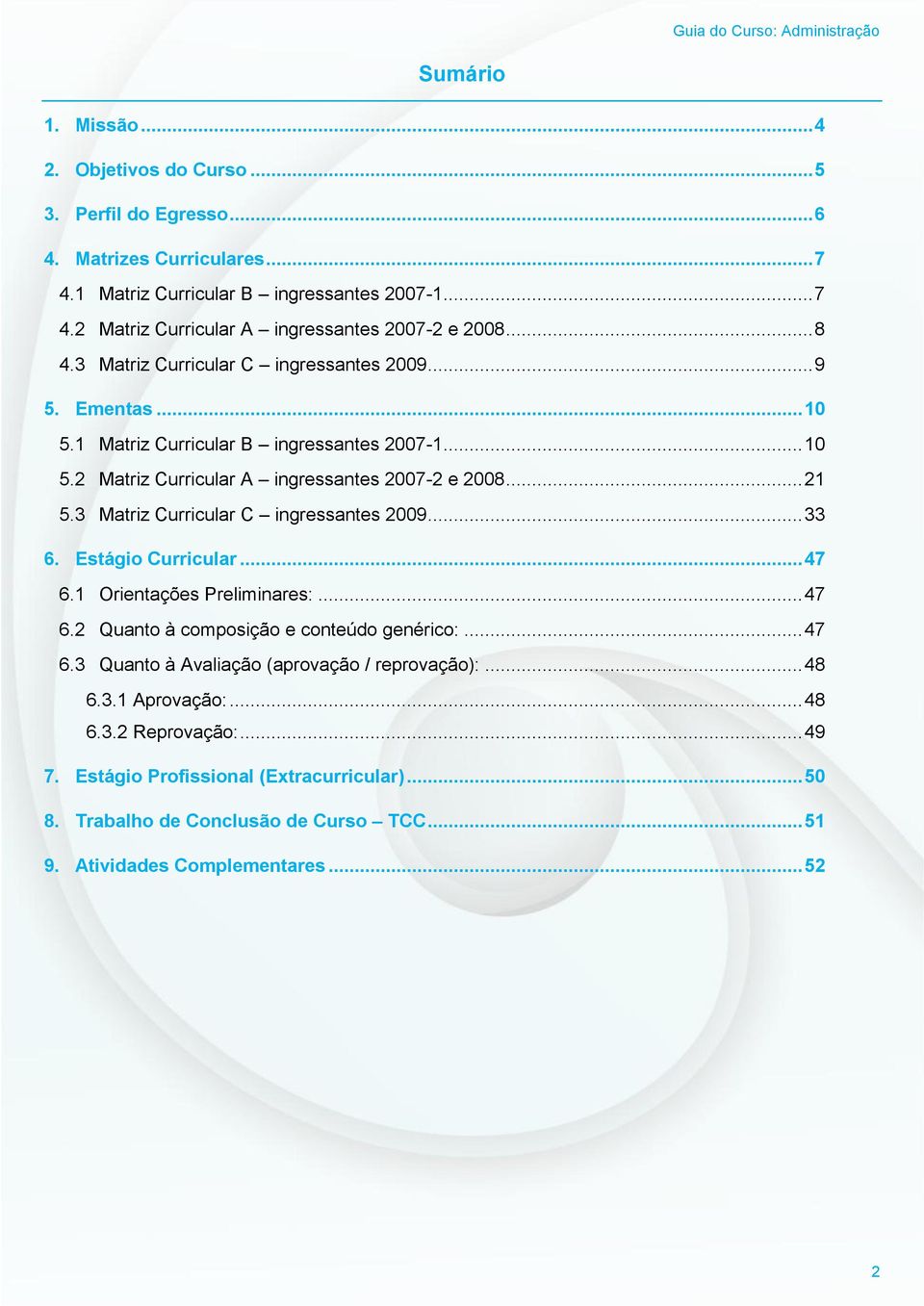 3 Matriz Curricular C ingressantes 2009... 33 6. Estágio Curricular... 47 6.1 Orientações Preliminares:... 47 6.2 Quanto à composição e conteúdo genérico:... 47 6.3 Quanto à Avaliação (aprovação / reprovação):.