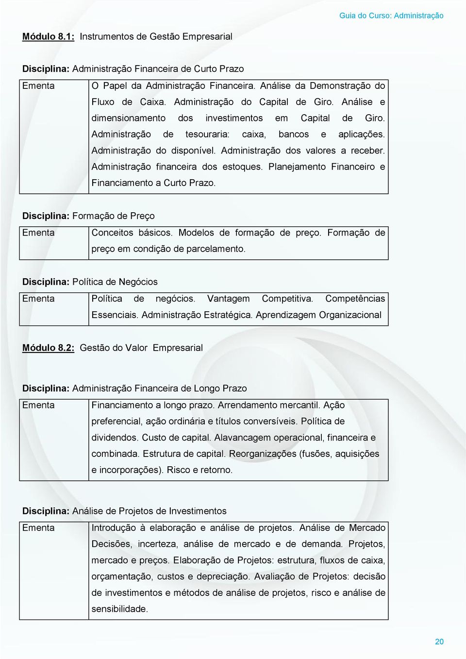 Administração dos valores a receber. Administração financeira dos estoques. Planejamento Financeiro e Financiamento a Curto Prazo. Disciplina: Formação de Preço Ementa Conceitos básicos.