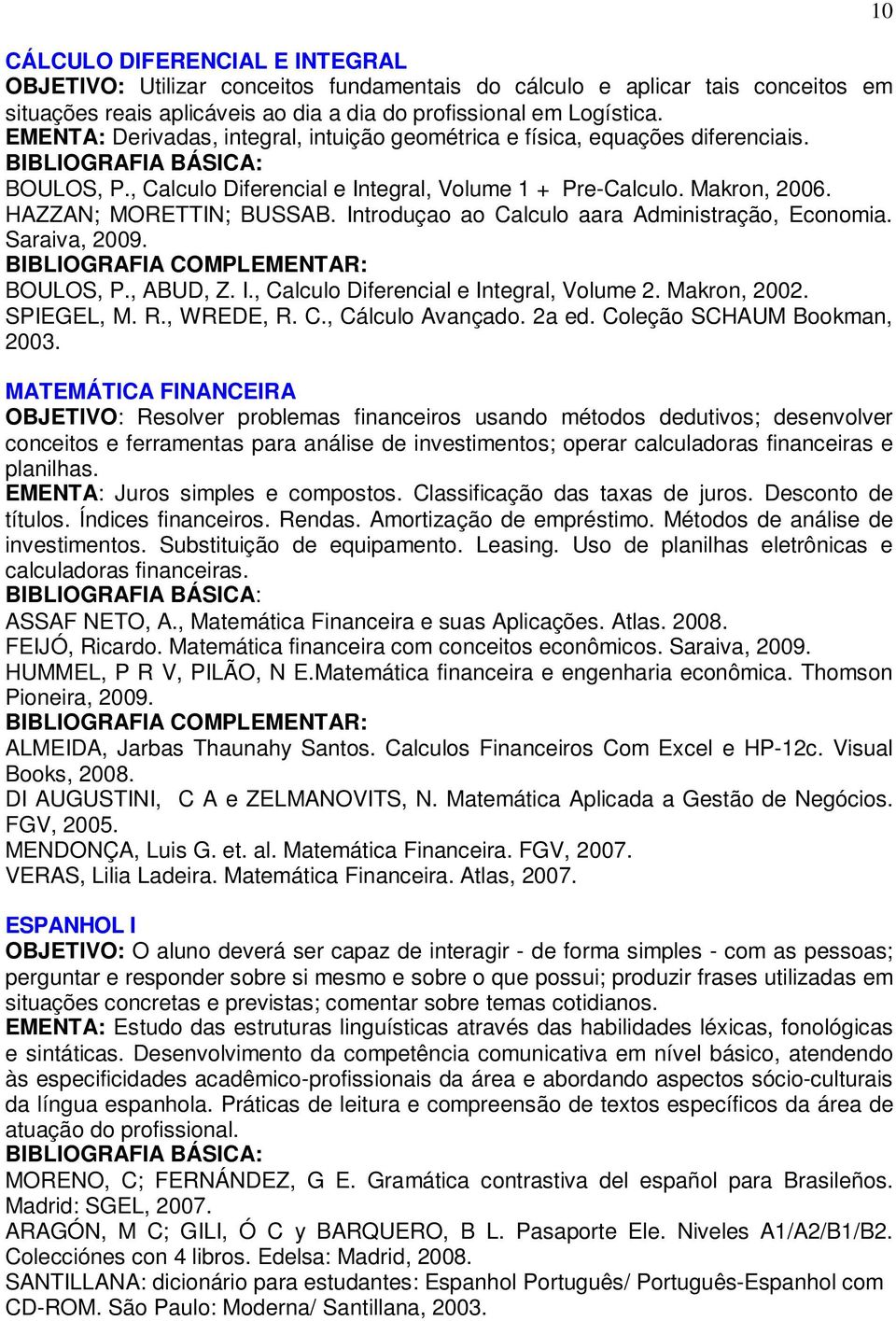 Introduçao ao Calculo aara Administração, Economia. Saraiva, 2009. BOULOS, P., ABUD, Z. I., Calculo Diferencial e Integral, Volume 2. Makron, 2002. SPIEGEL, M. R., WREDE, R. C., Cálculo Avançado.